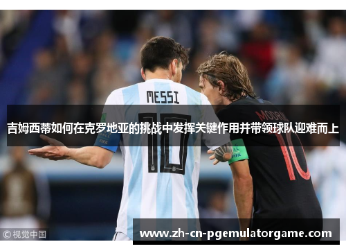 吉姆西蒂如何在克罗地亚的挑战中发挥关键作用并带领球队迎难而上