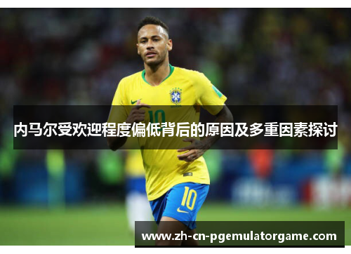 内马尔受欢迎程度偏低背后的原因及多重因素探讨