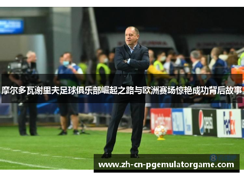 摩尔多瓦谢里夫足球俱乐部崛起之路与欧洲赛场惊艳成功背后故事
