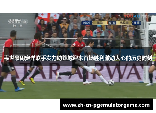 韦世豪周定洋联手发力助蓉城迎来首场胜利激动人心的历史时刻