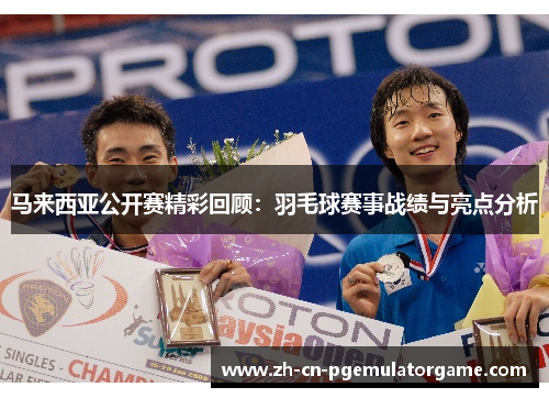 马来西亚公开赛精彩回顾：羽毛球赛事战绩与亮点分析