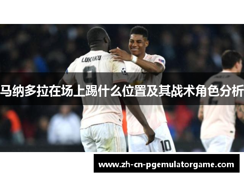 马纳多拉在场上踢什么位置及其战术角色分析