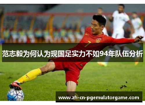 范志毅为何认为现国足实力不如94年队伍分析