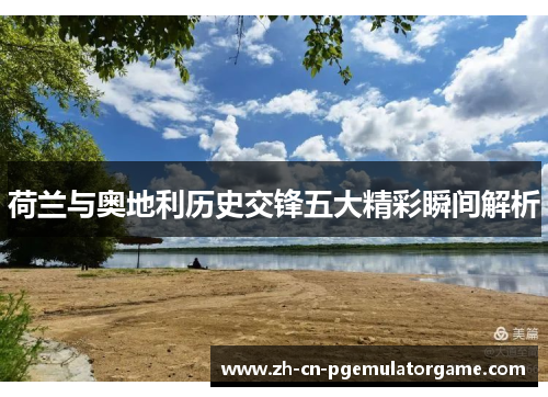 荷兰与奥地利历史交锋五大精彩瞬间解析