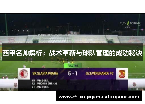 西甲名帅解析：战术革新与球队管理的成功秘诀