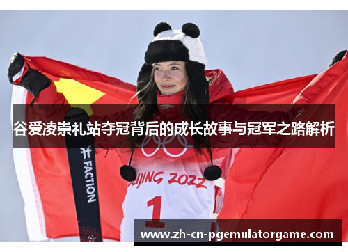 谷爱凌崇礼站夺冠背后的成长故事与冠军之路解析 谷爱凌崇礼站夺冠背后的成长故事与冠军之路解析