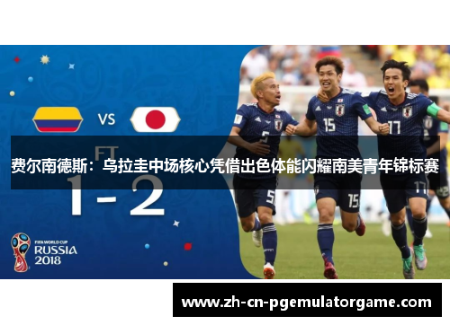 费尔南德斯：乌拉圭中场核心凭借出色体能闪耀南美青年锦标赛