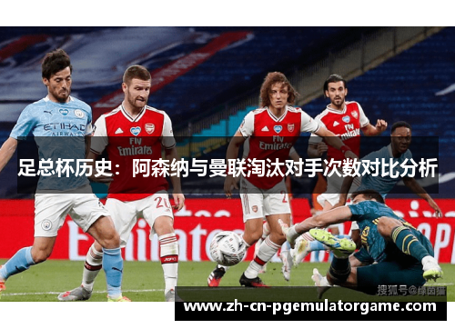 足总杯历史:阿森纳与曼联淘汰对手次数对比分析 足总杯历史:阿森纳与曼联淘汰对手次数对比分析