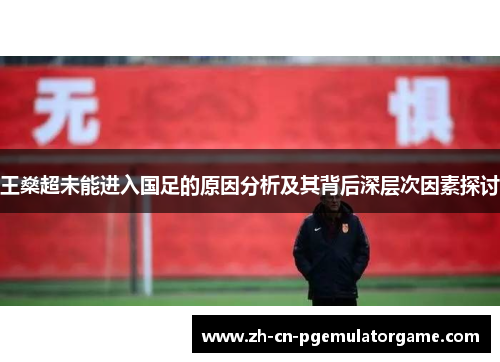 王燊超未能进入国足的原因分析及其背后深层次因素探讨