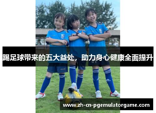 踢足球带来的五大益处,助力身心健康全面提升 踢足球带来的五大益处,助力身心健康全面提升