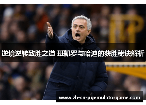 逆境逆转致胜之道 班凯罗与哈迪的获胜秘诀解析 逆境逆转致胜之道 班凯罗与哈迪的获胜秘诀解析
