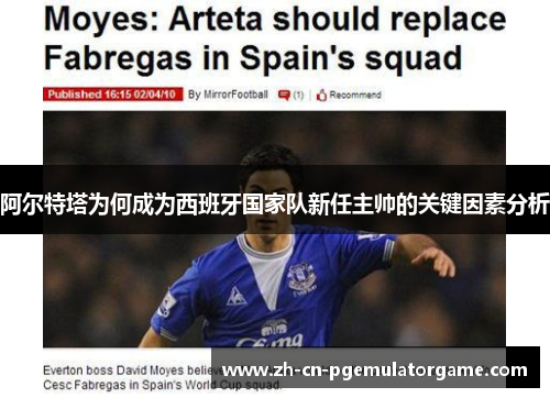 阿尔特塔为何成为西班牙国家队新任主帅的关键因素分析 阿尔特塔为何成为西班牙国家队新任主帅的关键因素分析