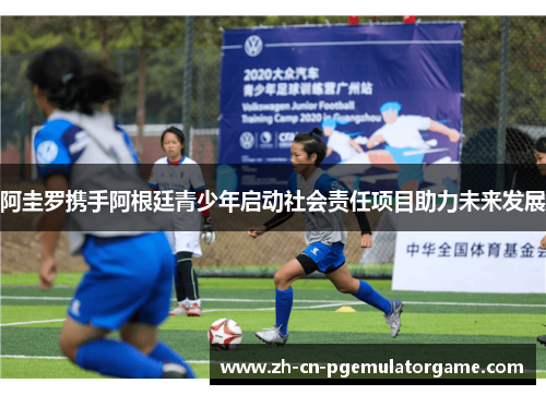 阿圭罗携手阿根廷青少年启动社会责任项目助力未来发展 阿圭罗携手阿根廷青少年启动社会责任项目助力未来发展