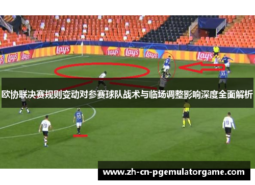 欧协联决赛规则变动对参赛球队战术与临场调整影响深度全面解析 欧协联决赛规则变动对参赛球队战术与临场调整影响深度全面解析