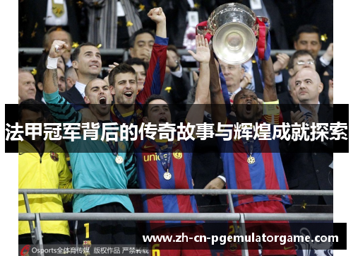 法甲冠军背后的传奇故事与辉煌成就探索 法甲冠军背后的传奇故事与辉煌成就探索