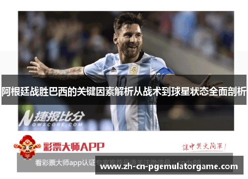 阿根廷战胜巴西的关键因素解析从战术到球星状态全面剖析