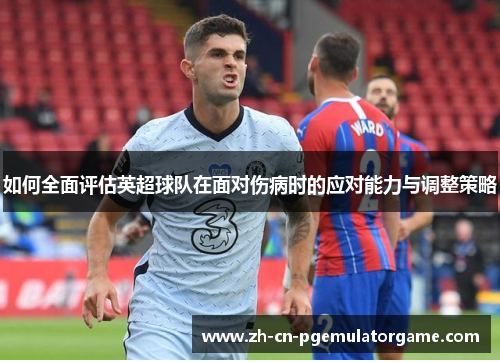 如何全面评估英超球队在面对伤病时的应对能力与调整策略