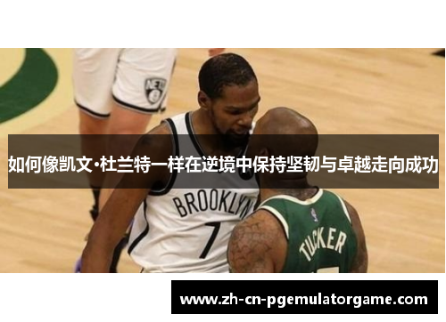 如何像凯文·杜兰特一样在逆境中保持坚韧与卓越走向成功