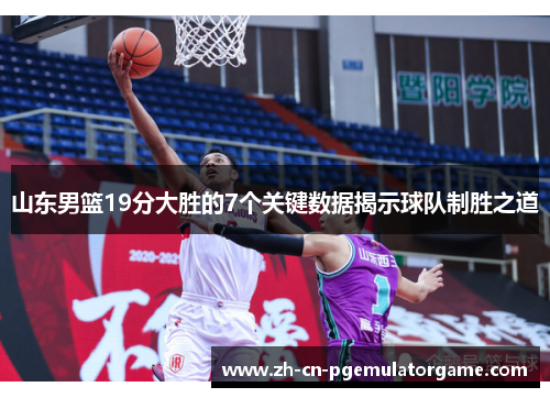 山东男篮19分大胜的7个关键数据揭示球队制胜之道