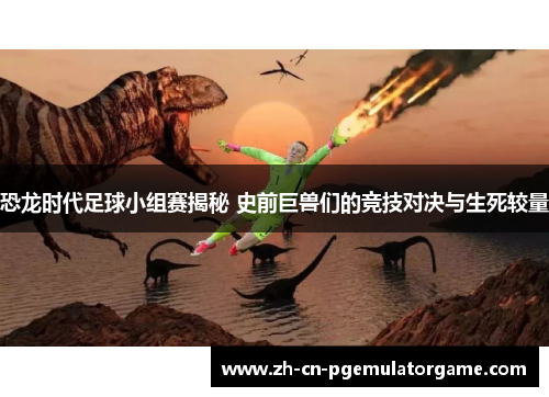 恐龙时代足球小组赛揭秘 史前巨兽们的竞技对决与生死较量