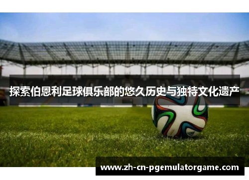 探索伯恩利足球俱乐部的悠久历史与独特文化遗产