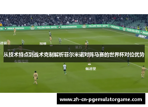 从技术特点到战术克制解析菲尔米诺对阵马赛的世界杯对位优势