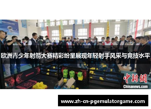 欧洲青少年射箭大赛精彩纷呈展现年轻射手风采与竞技水平
