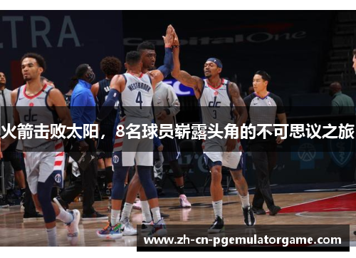 火箭击败太阳，8名球员崭露头角的不可思议之旅
