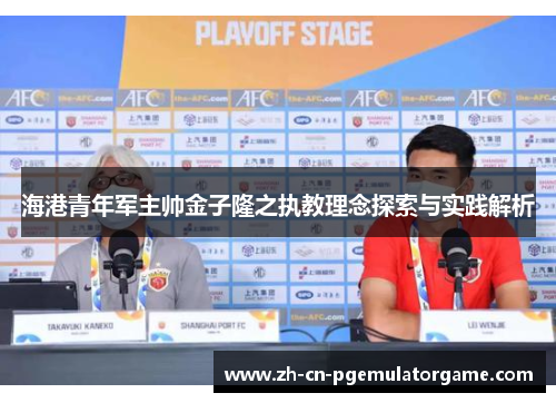 海港青年军主帅金子隆之执教理念探索与实践解析