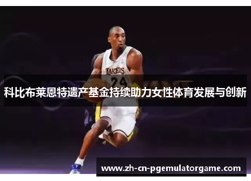 科比布莱恩特遗产基金持续助力女性体育发展与创新