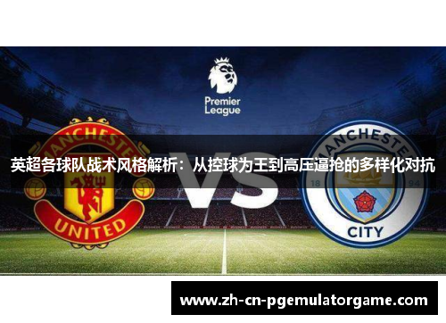 英超各球队战术风格解析:从控球为王到高压逼抢的多样化对抗 英超各球队战术风格解析:从控球为王到高压逼抢的多样化对抗