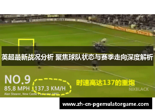 英超最新战况分析 聚焦球队状态与赛季走向深度解析