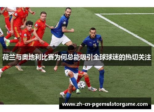 荷兰与奥地利比赛为何总能吸引全球球迷的热切关注