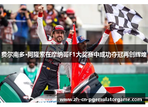 费尔南多·阿隆索在摩纳哥F1大奖赛中成功夺冠再创辉煌