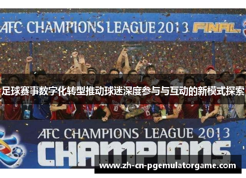 足球赛事数字化转型推动球迷深度参与与互动的新模式探索