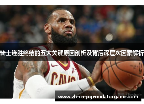 骑士连胜终结的五大关键原因剖析及背后深层次因素解析